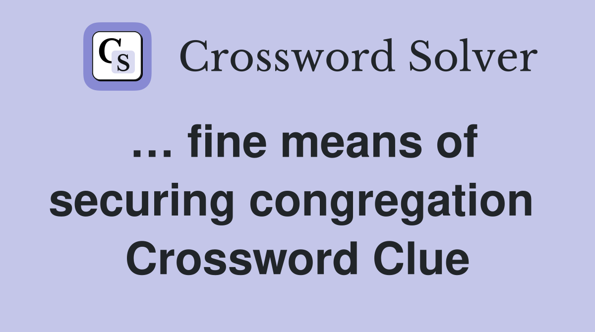… fine means of securing congregation  Crossword Clue