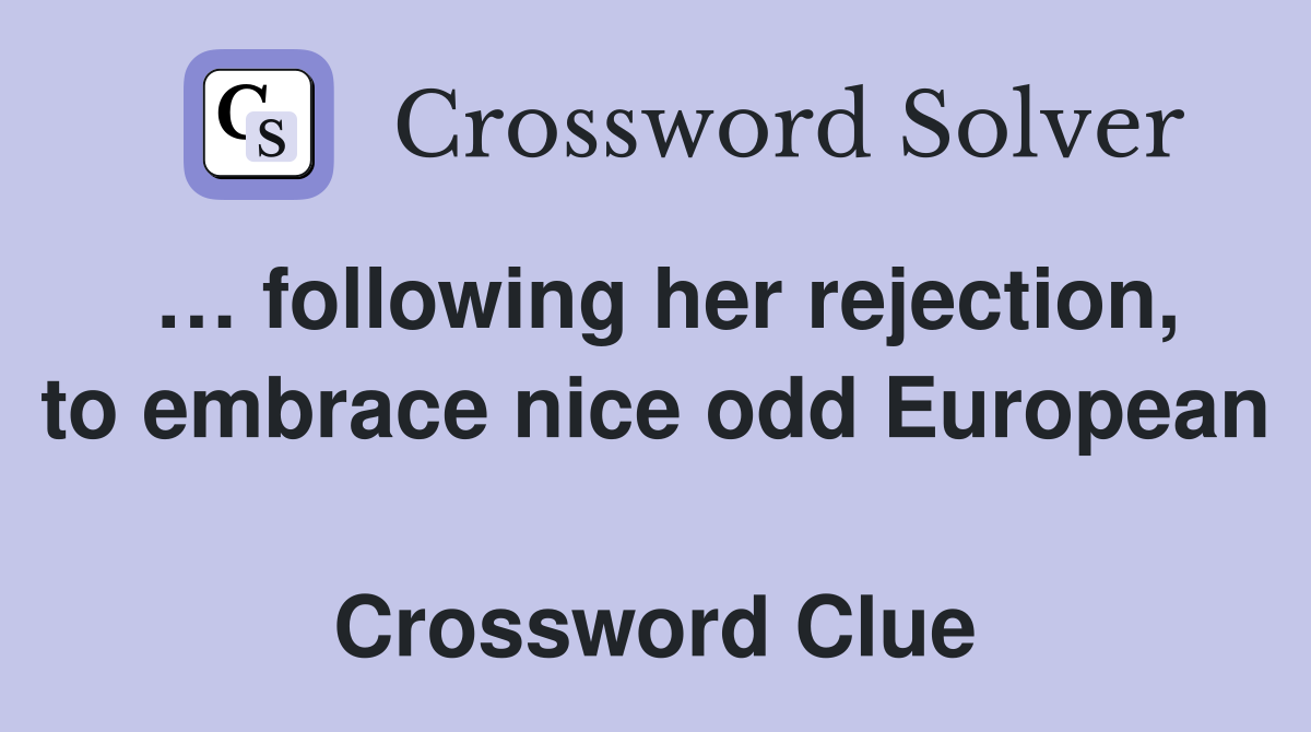 … following her rejection, to embrace nice odd European  Crossword Clue