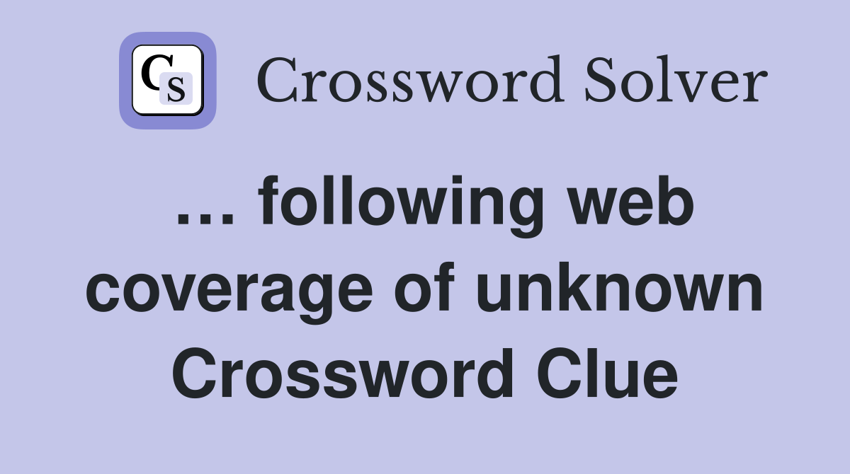 … following web coverage of unknown Crossword Clue
