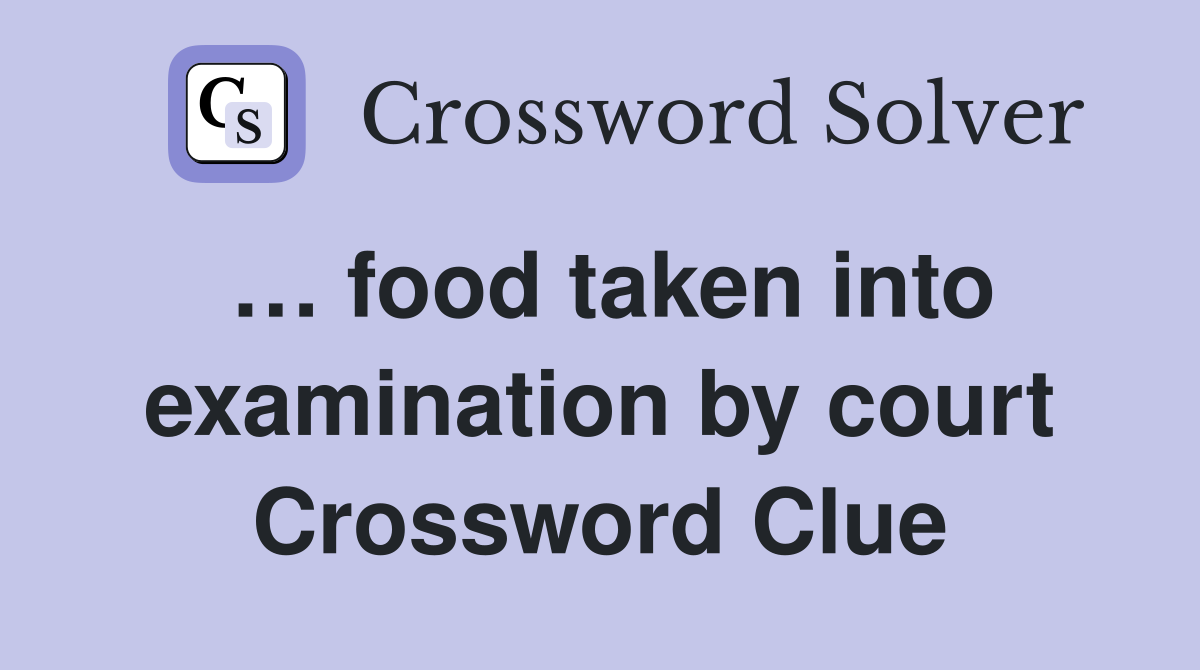… food taken into examination by court Crossword Clue