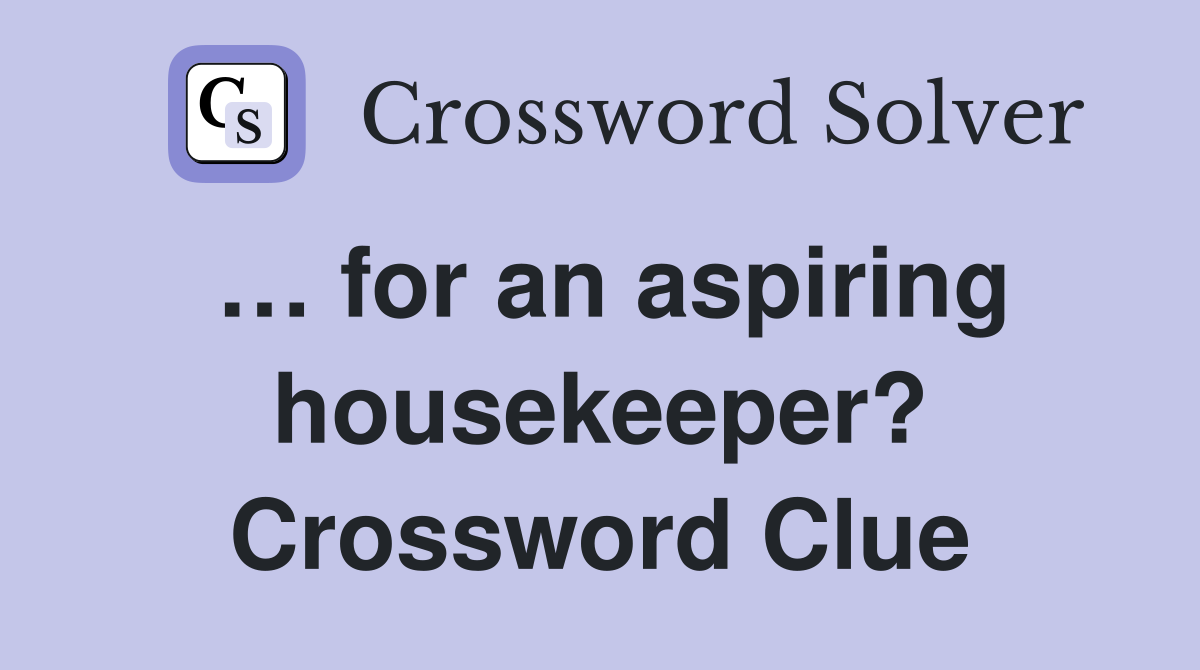 … for an aspiring housekeeper? Crossword Clue