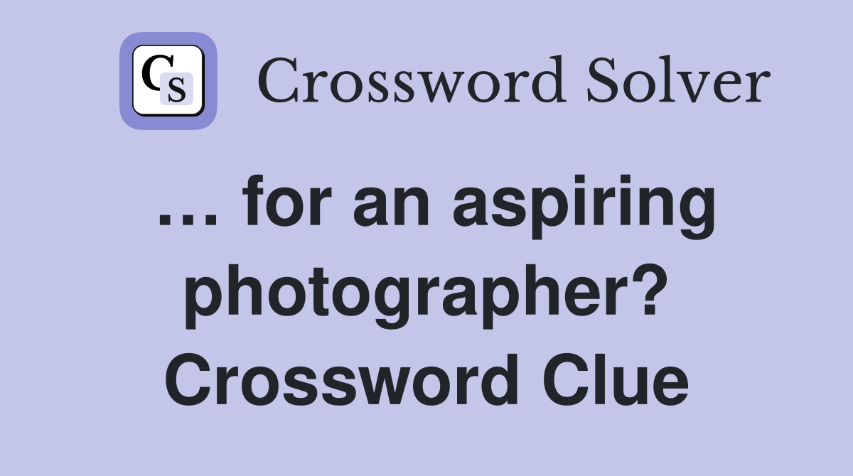 … for an aspiring photographer? Crossword Clue