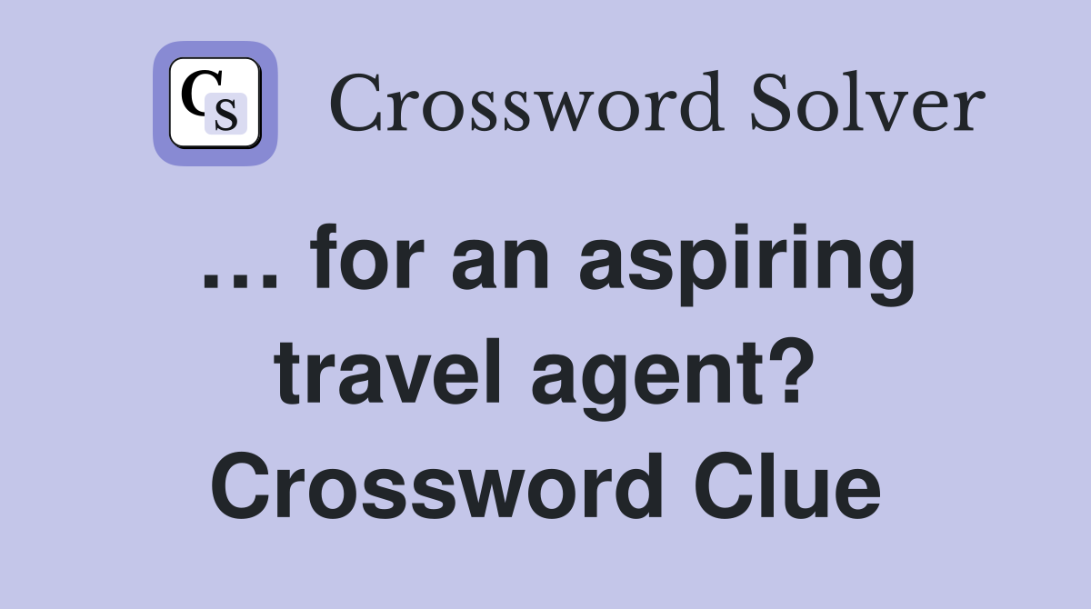 … for an aspiring travel agent? Crossword Clue