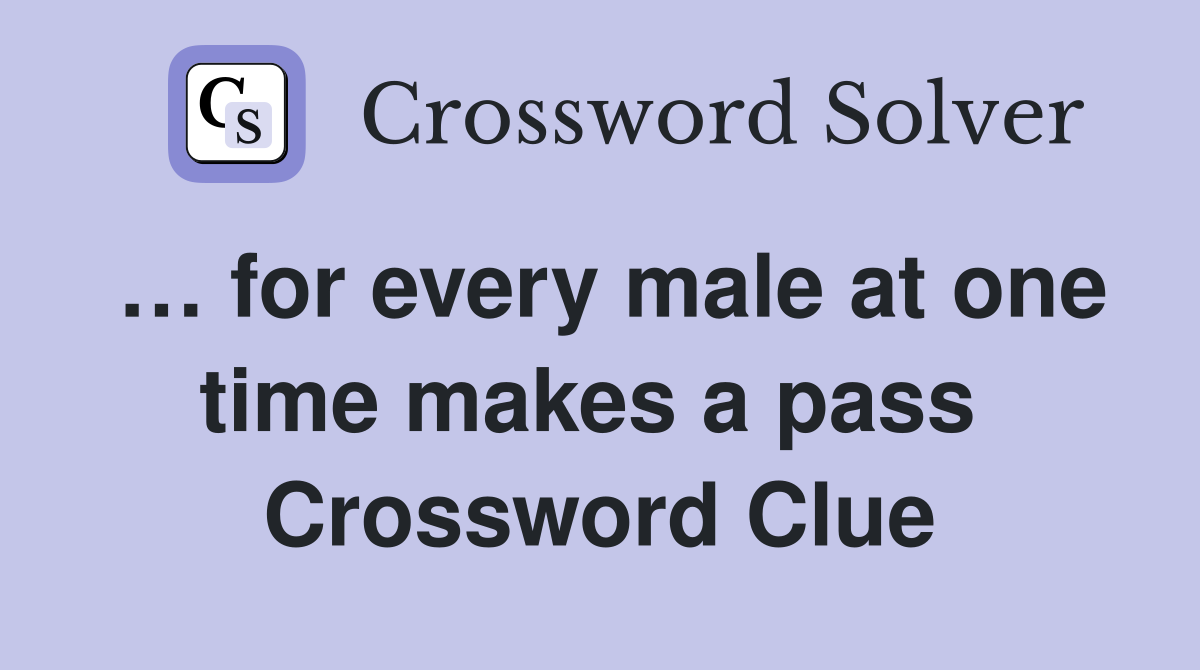 … for every male at one time makes a pass  Crossword Clue