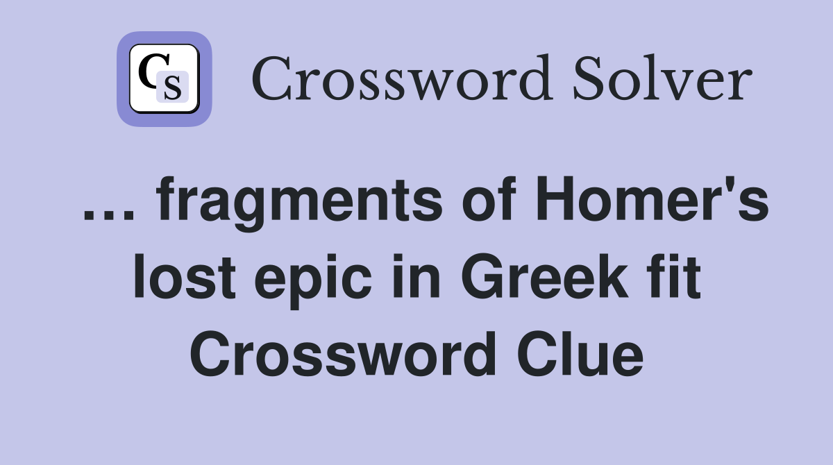 … fragments of Homer's lost epic in Greek fit Crossword Clue