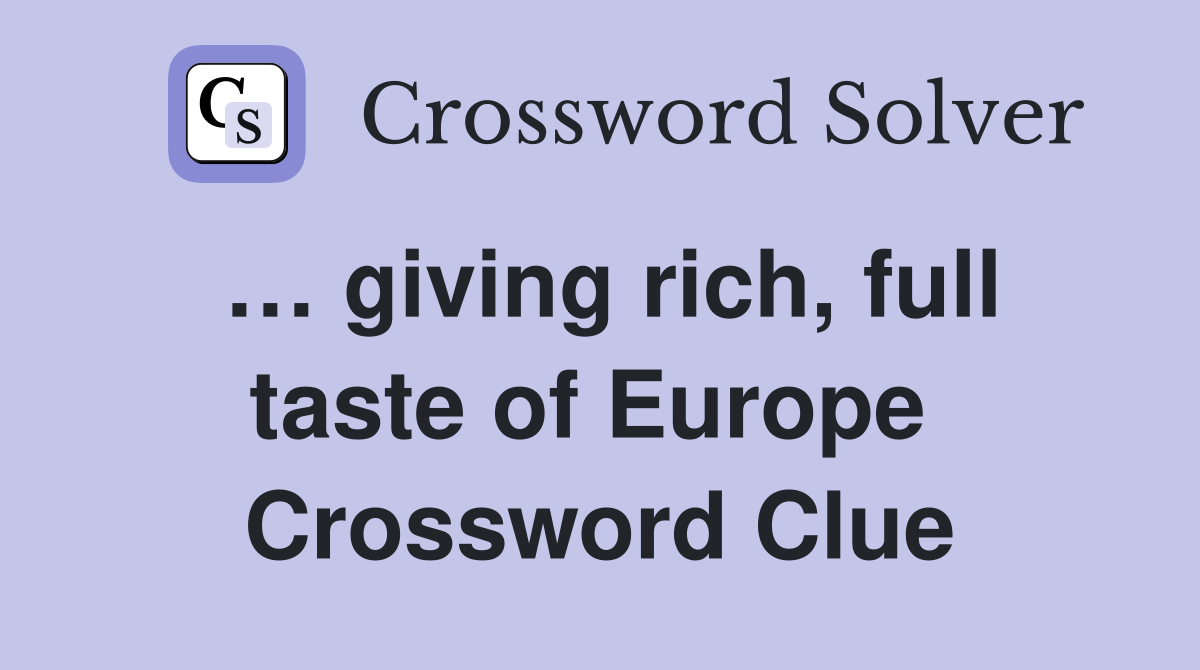 … giving rich, full taste of Europe  Crossword Clue