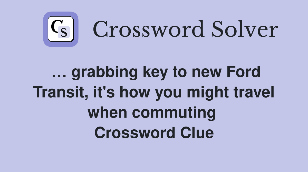 … grabbing key to new Ford Transit, it's how you might travel when commuting  Crossword Clue