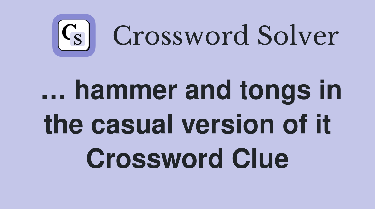 … hammer and tongs in the casual version of it Crossword Clue