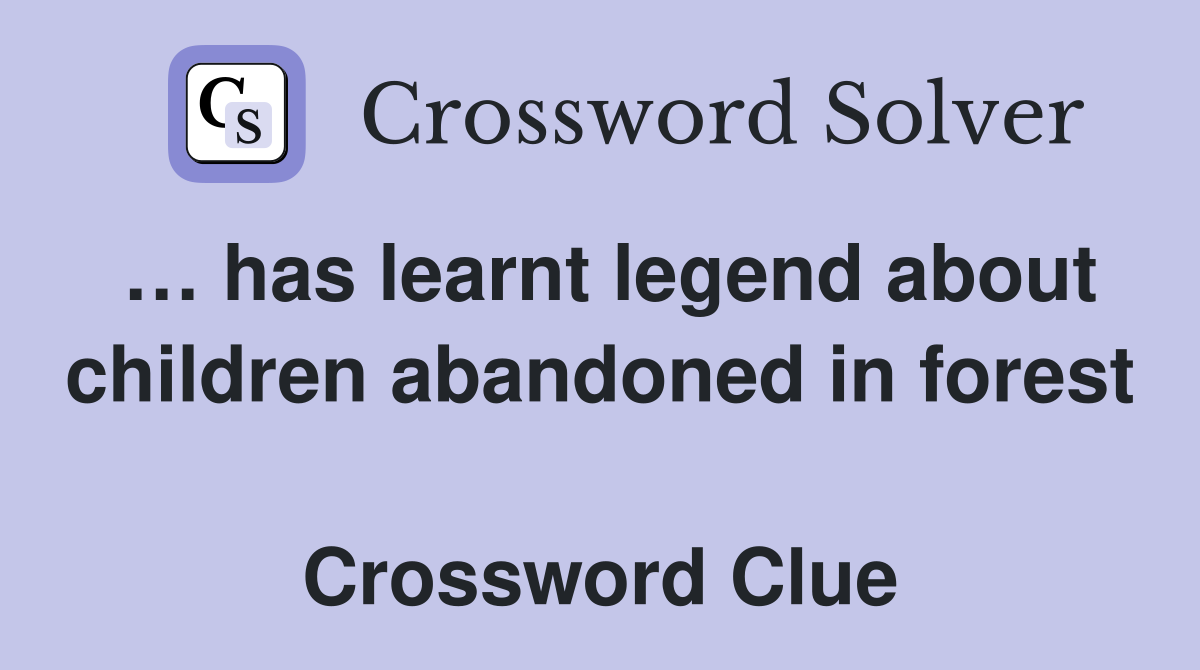… has learnt legend about children abandoned in forest  Crossword Clue