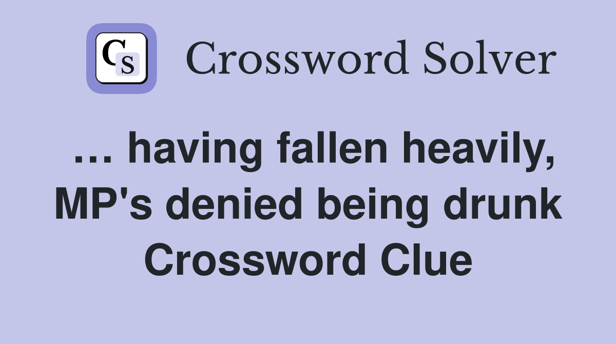 … having fallen heavily, MP's denied being drunk Crossword Clue