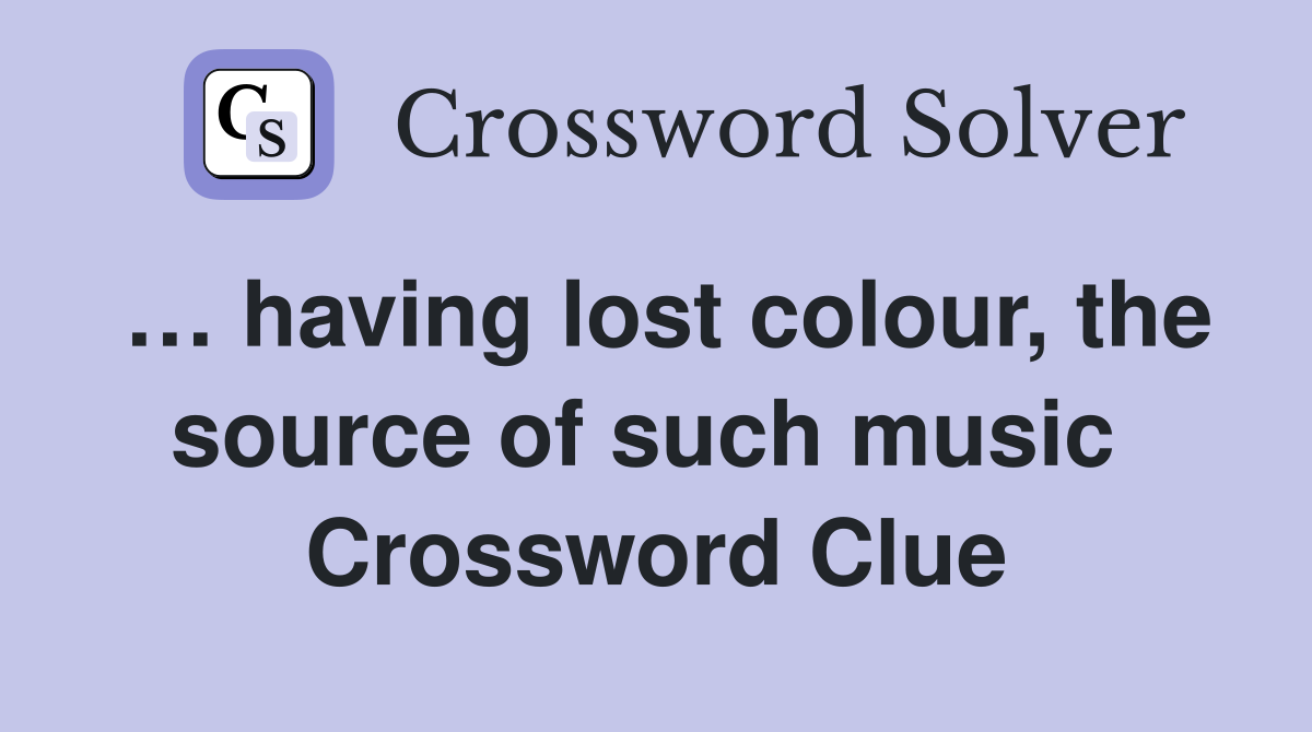 … having lost colour, the source of such music  Crossword Clue