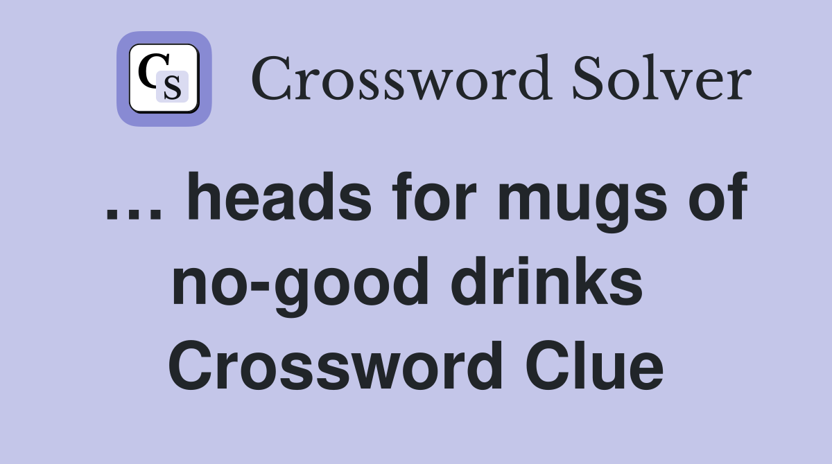 … heads for mugs of no-good drinks  Crossword Clue