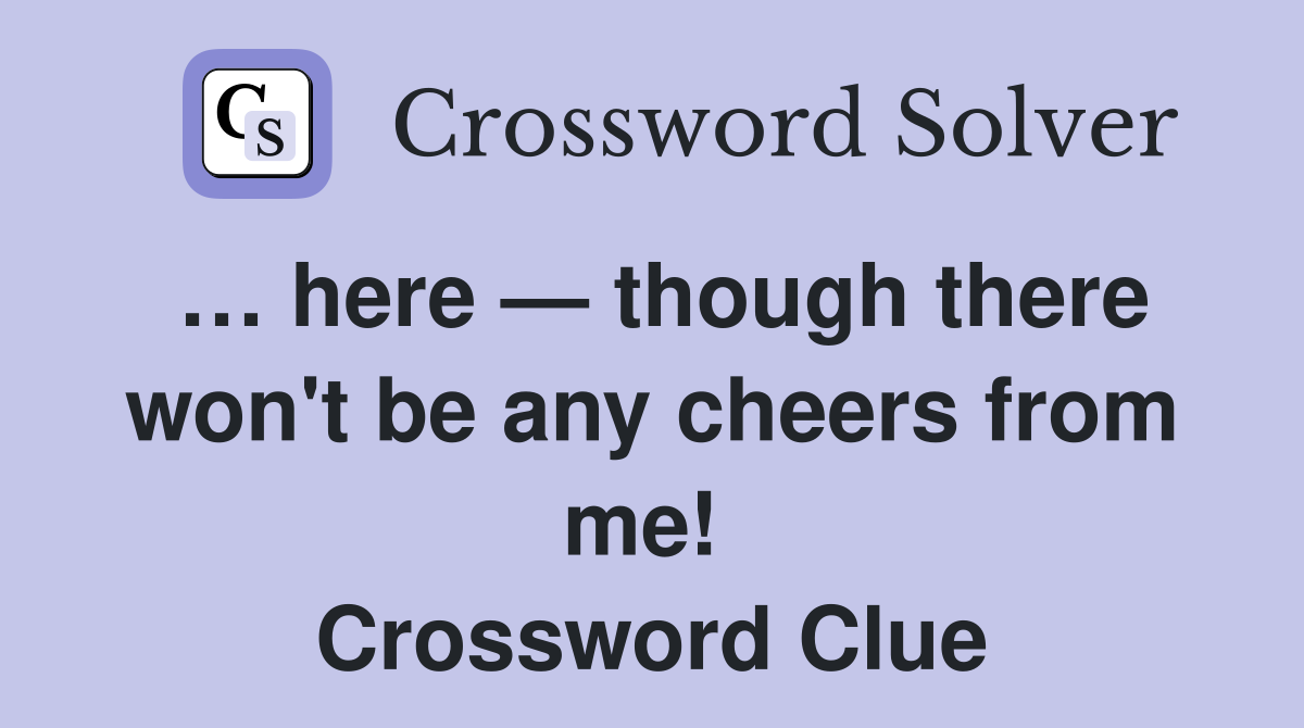 … here — though there won't be any cheers from me!  Crossword Clue