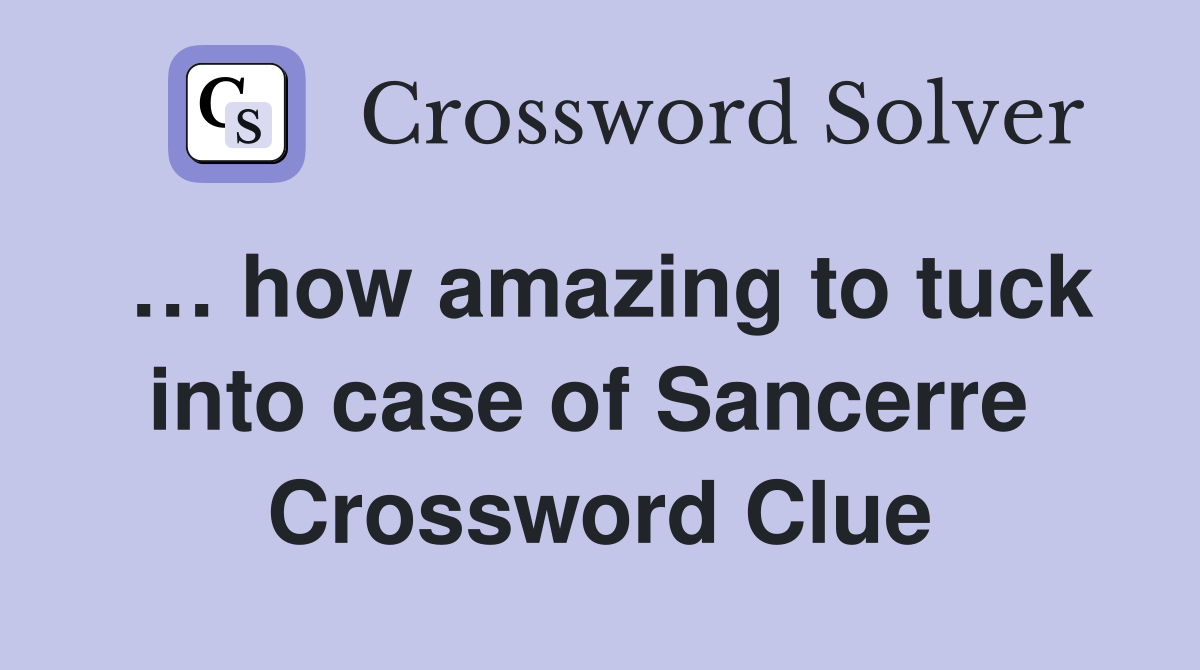 … how amazing to tuck into case of Sancerre  Crossword Clue