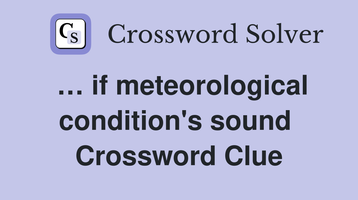 … if meteorological condition's sound  Crossword Clue