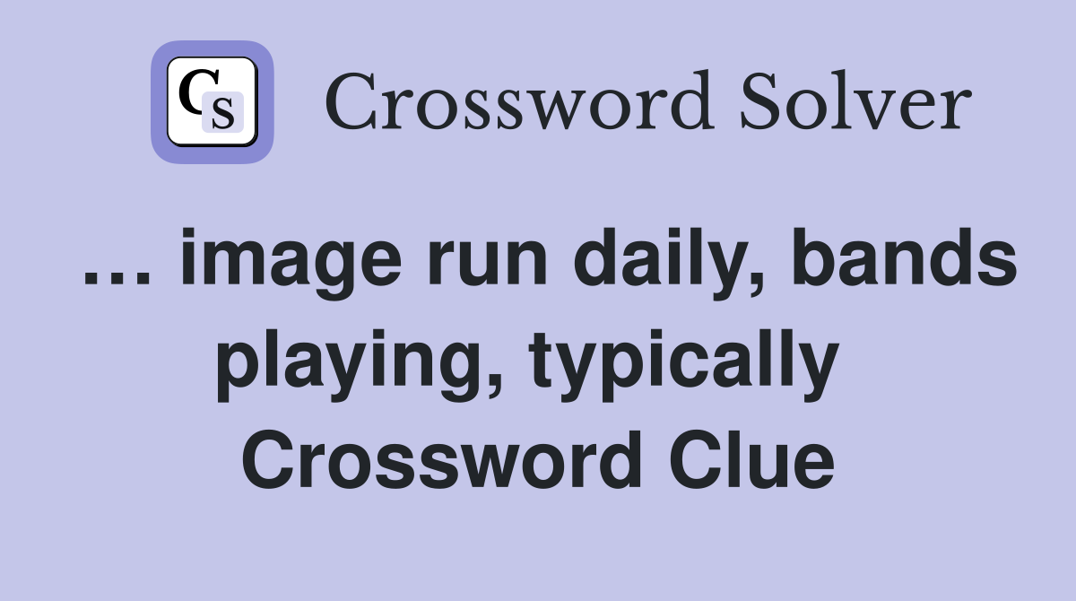… image run daily, bands playing, typically  Crossword Clue