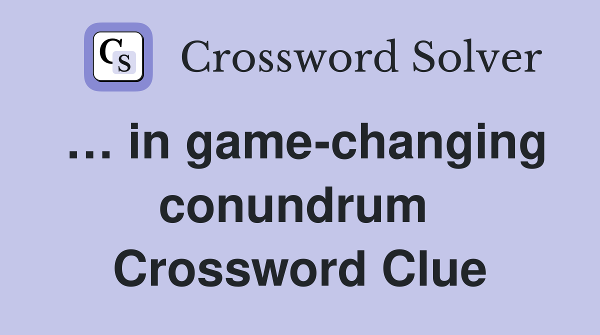 … in game-changing conundrum  Crossword Clue