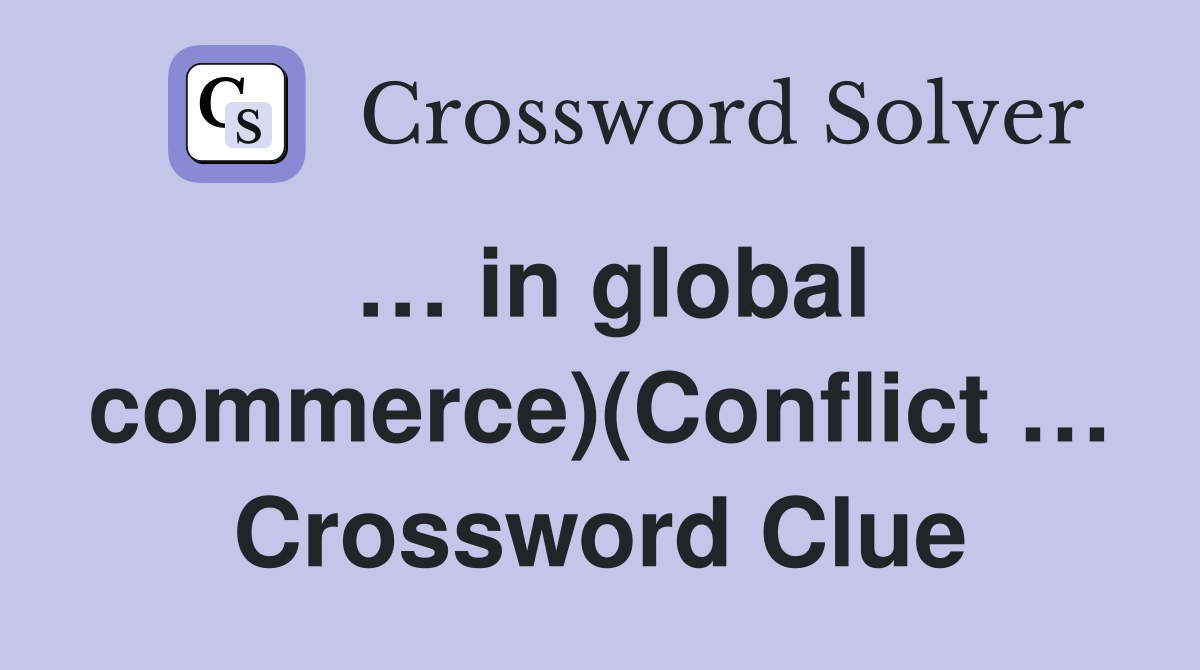 … in global commerce)(Conflict … Crossword Clue