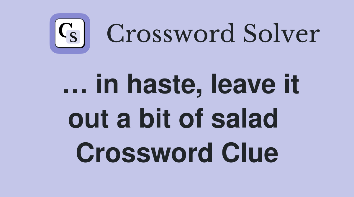 … in haste, leave it out a bit of salad  Crossword Clue