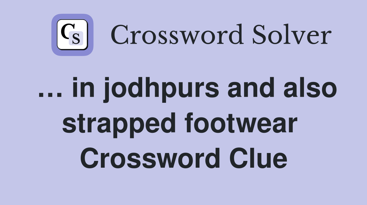… in jodhpurs and also strapped footwear  Crossword Clue