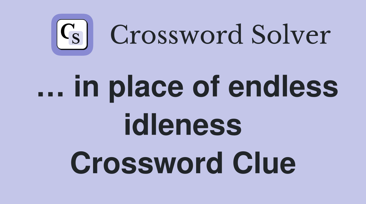 … in place of endless idleness Crossword Clue