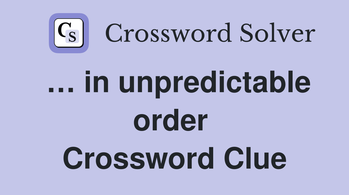 … in unpredictable order  Crossword Clue