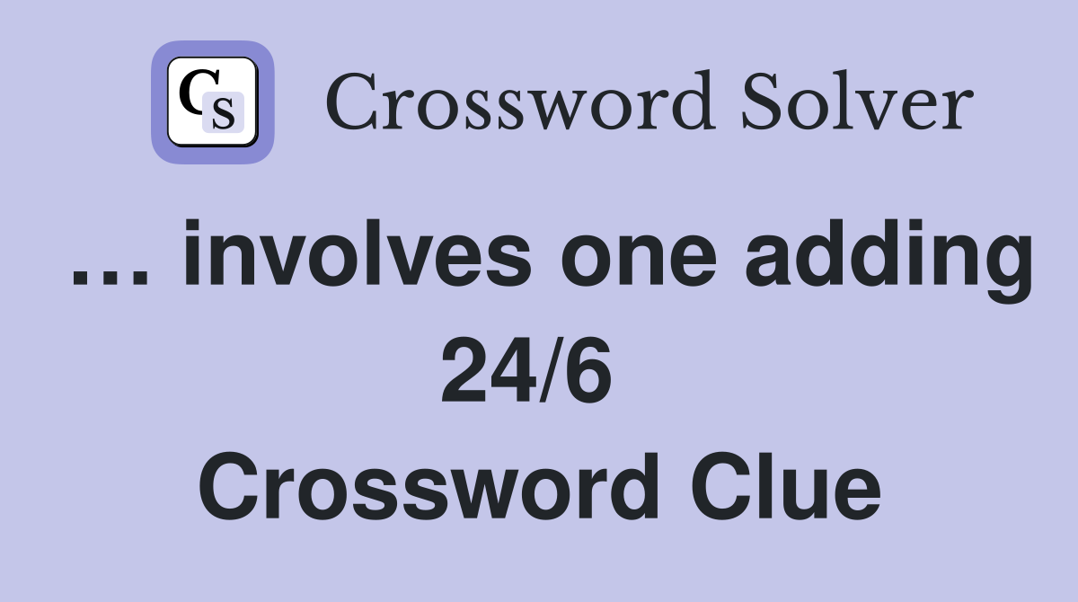 … involves one adding 24/6  Crossword Clue