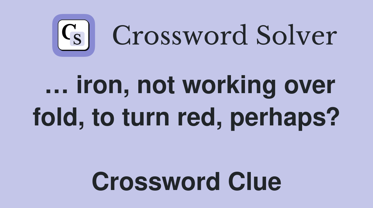 … iron, not working over fold, to turn red, perhaps?  Crossword Clue