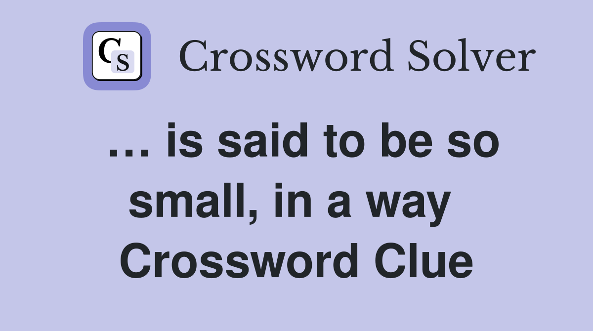 … is said to be so small, in a way  Crossword Clue