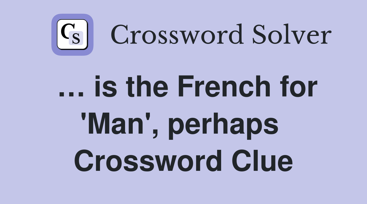 … is the French for 'Man', perhaps  Crossword Clue