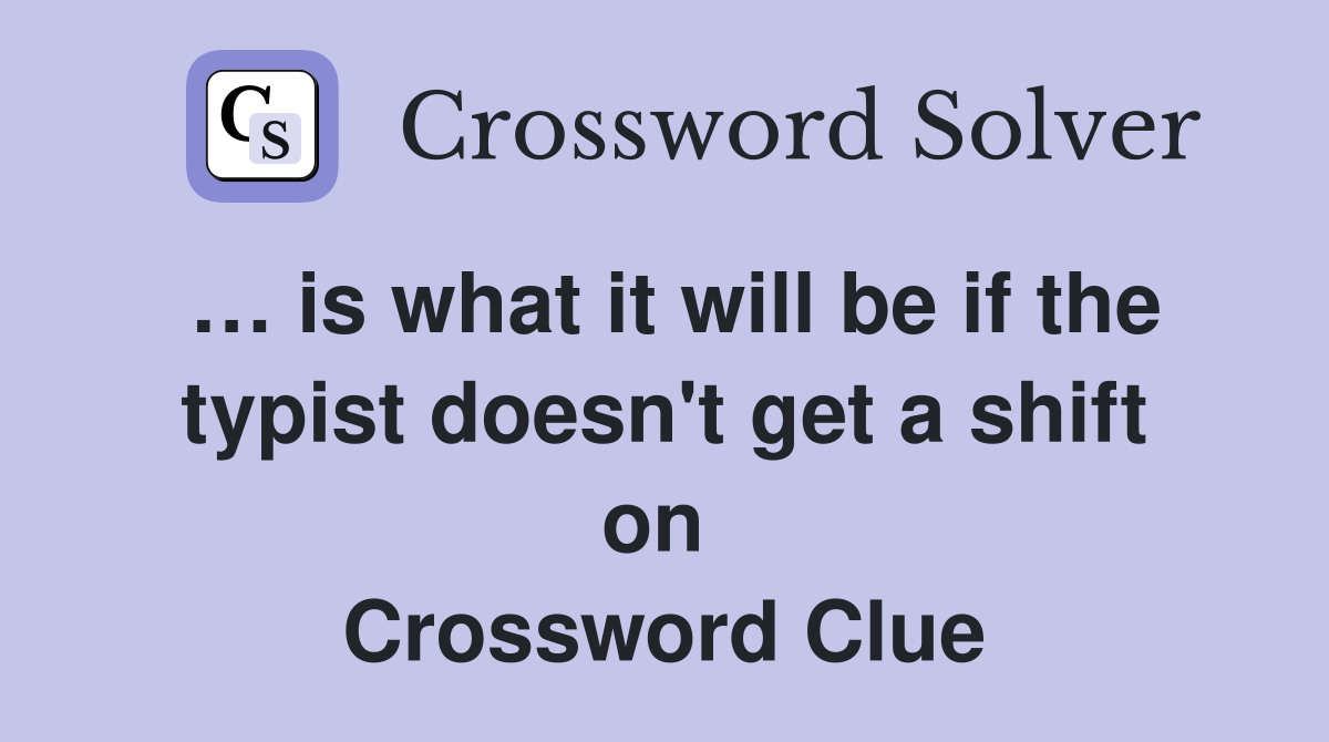 … is what it will be if the typist doesn't get a shift on  Crossword Clue