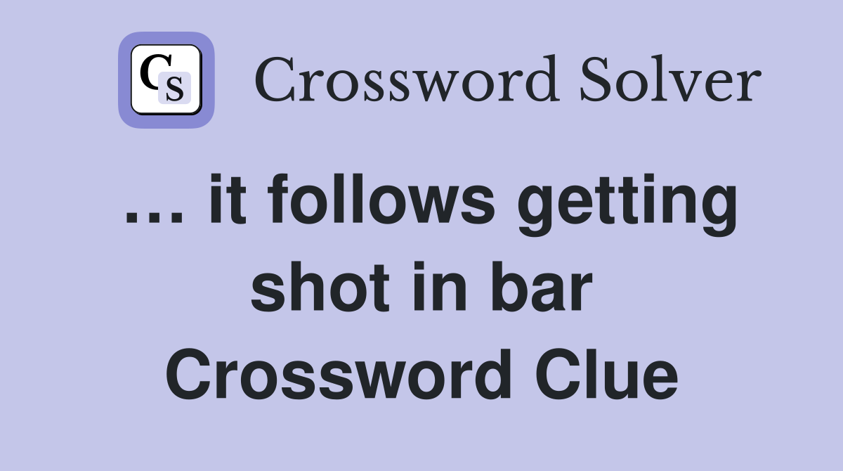 … it follows getting shot in bar Crossword Clue