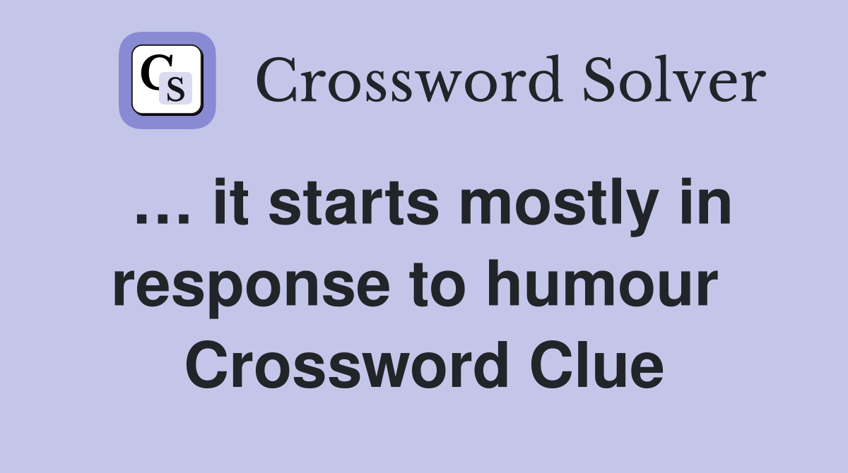… it starts mostly in response to humour  Crossword Clue