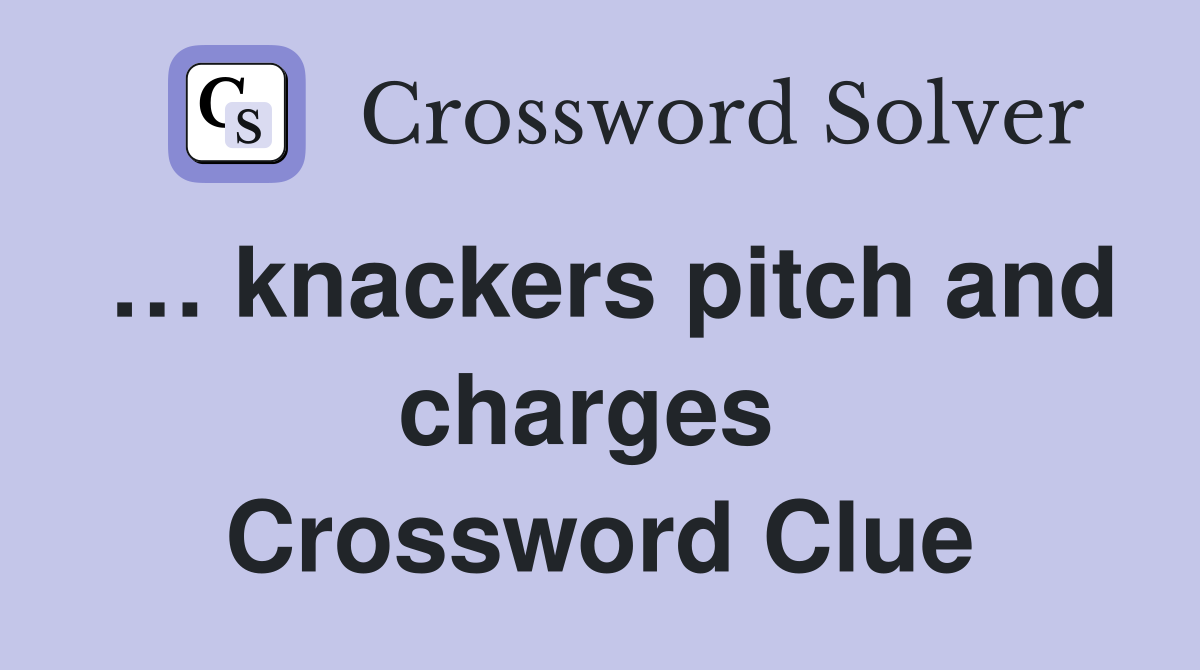 … knackers pitch and charges  Crossword Clue