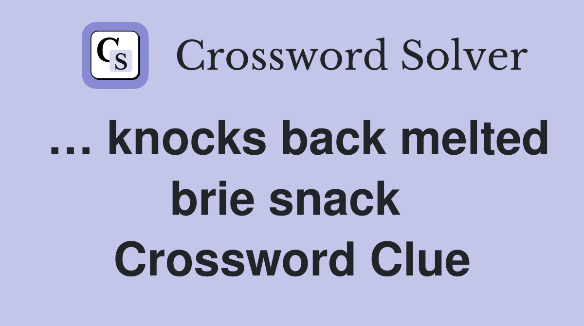 … knocks back melted brie snack  Crossword Clue