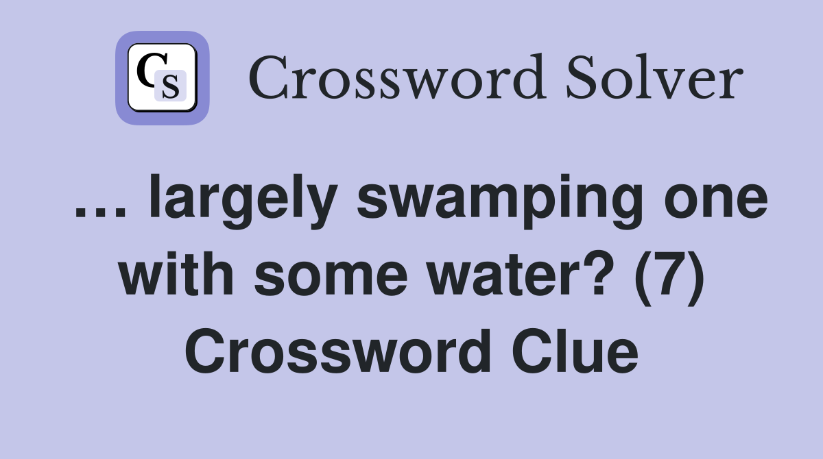 … largely swamping one with some water? (7) Crossword Clue