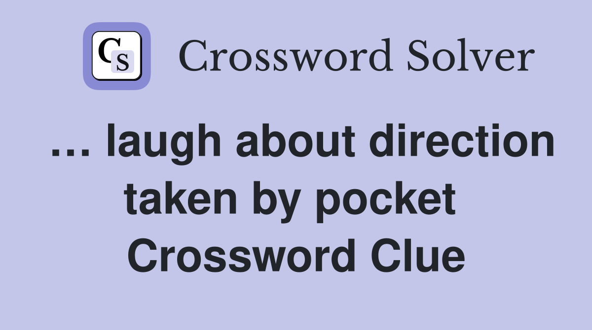 … laugh about direction taken by pocket  Crossword Clue