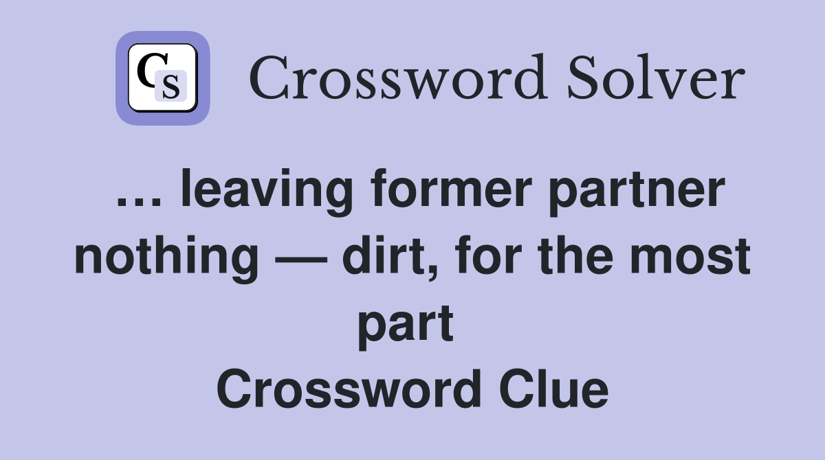… leaving former partner nothing — dirt, for the most part  Crossword Clue