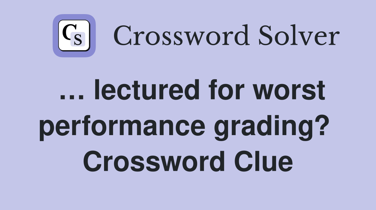 … lectured for worst performance grading?  Crossword Clue