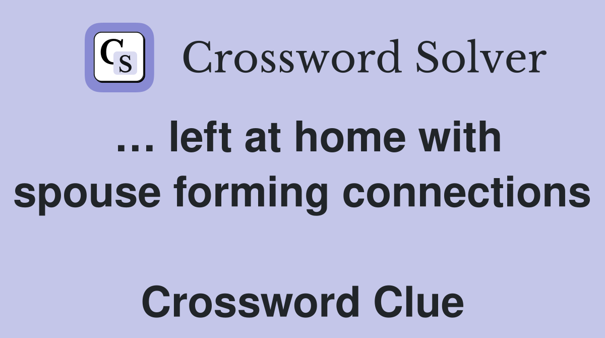 … left at home with spouse forming connections  Crossword Clue