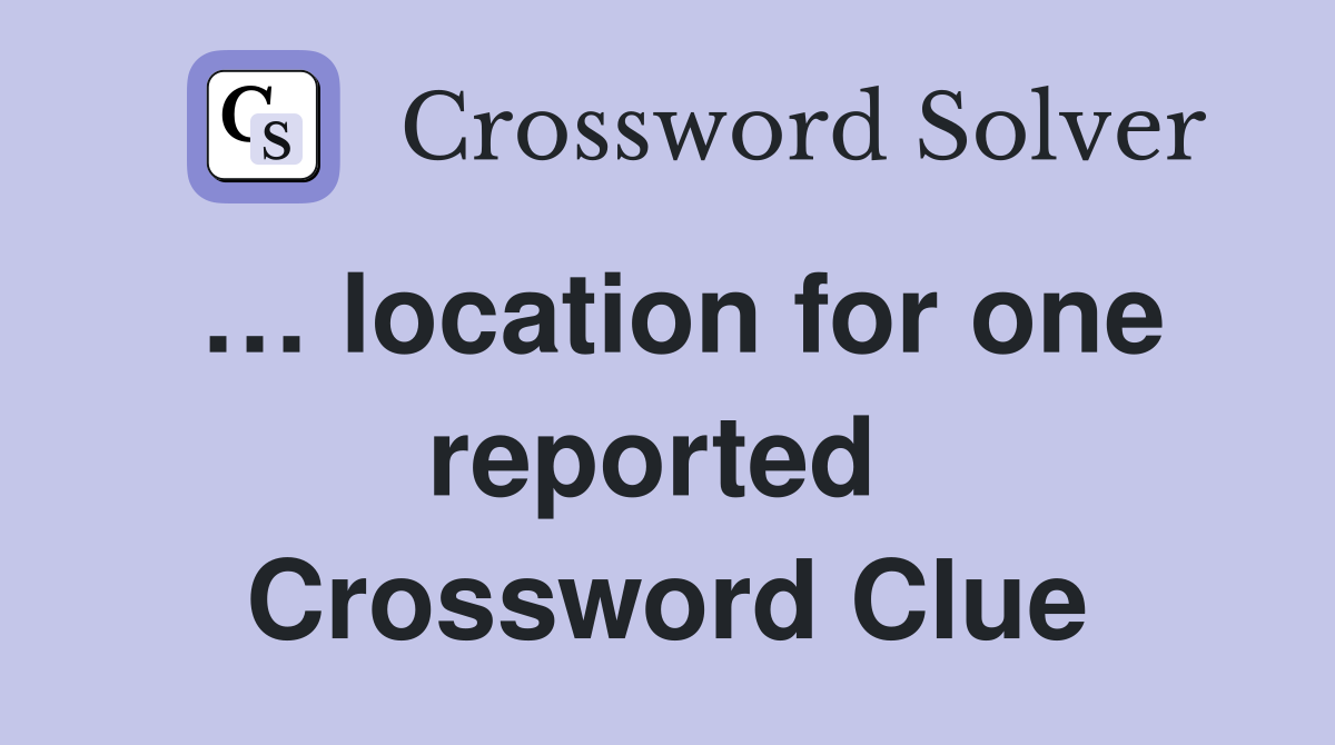 … location for one reported  Crossword Clue
