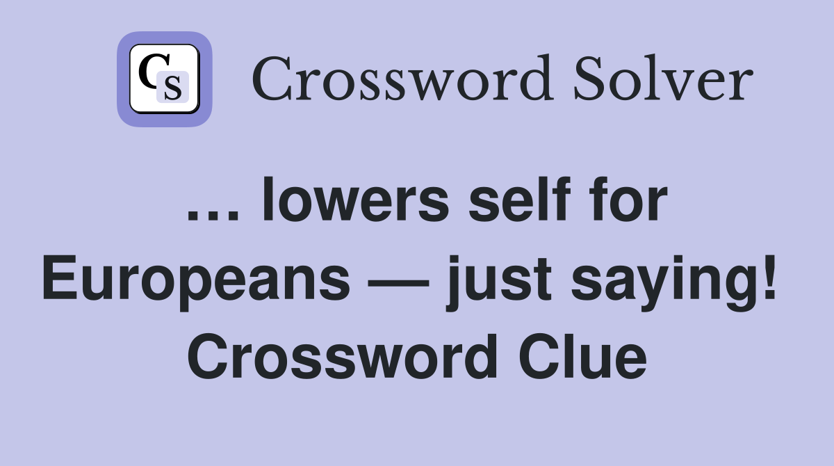 … lowers self for Europeans — just saying!  Crossword Clue