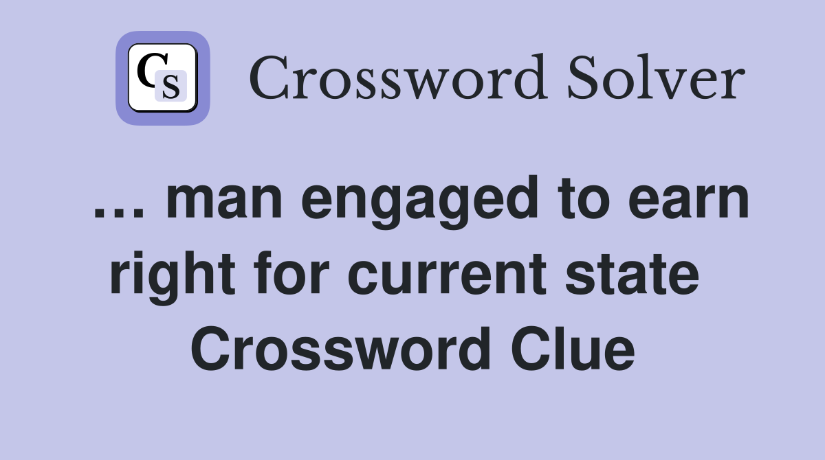 … man engaged to earn right for current state  Crossword Clue