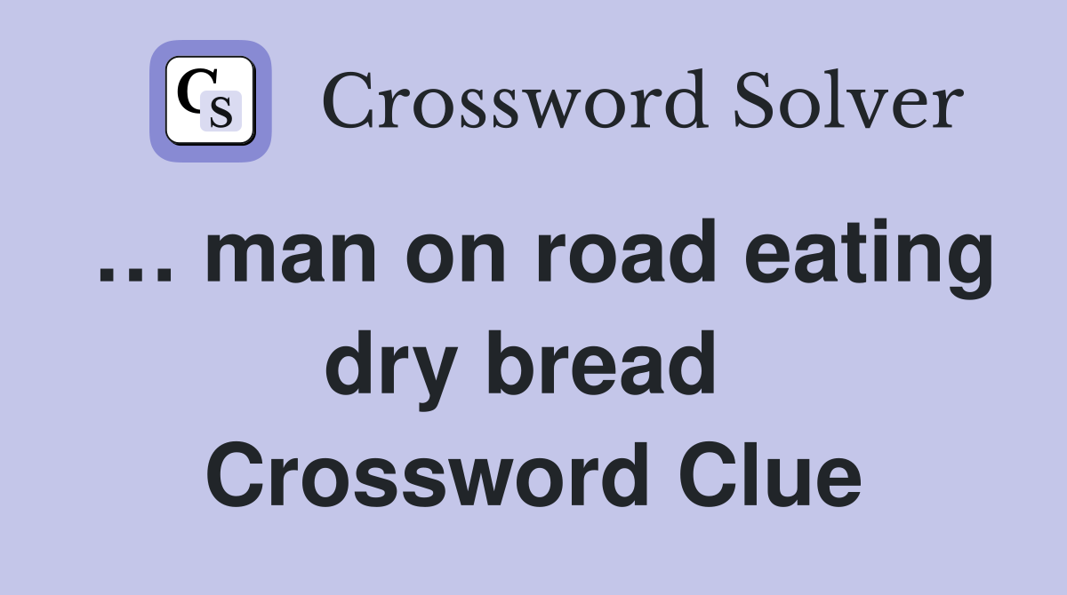 … man on road eating dry bread  Crossword Clue