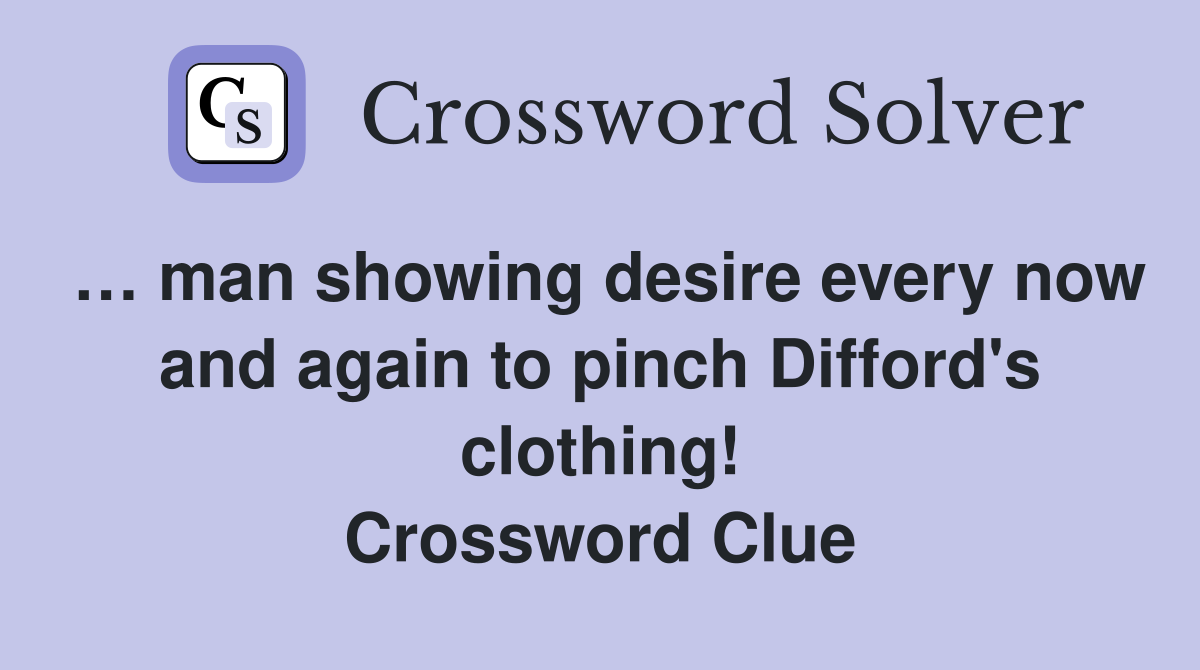 … man showing desire every now and again to pinch Difford's clothing! Crossword Clue