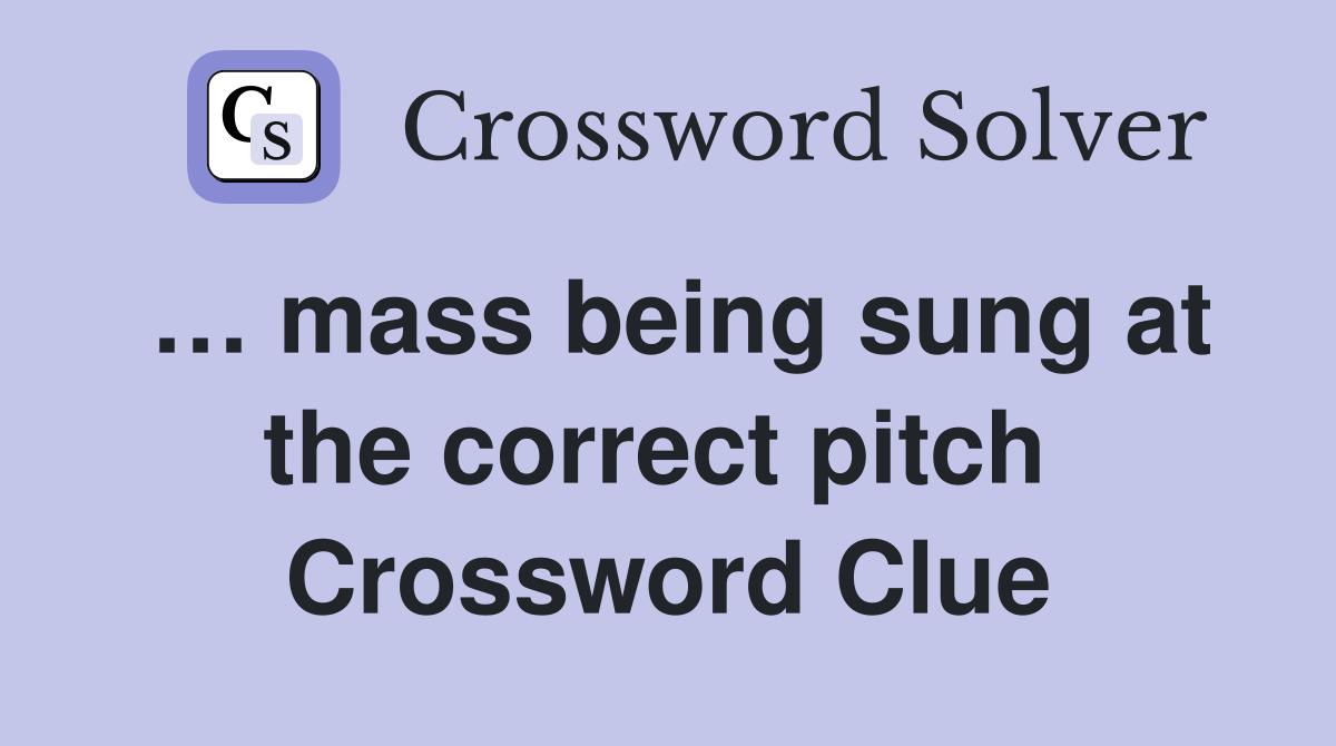 … mass being sung at the correct pitch  Crossword Clue