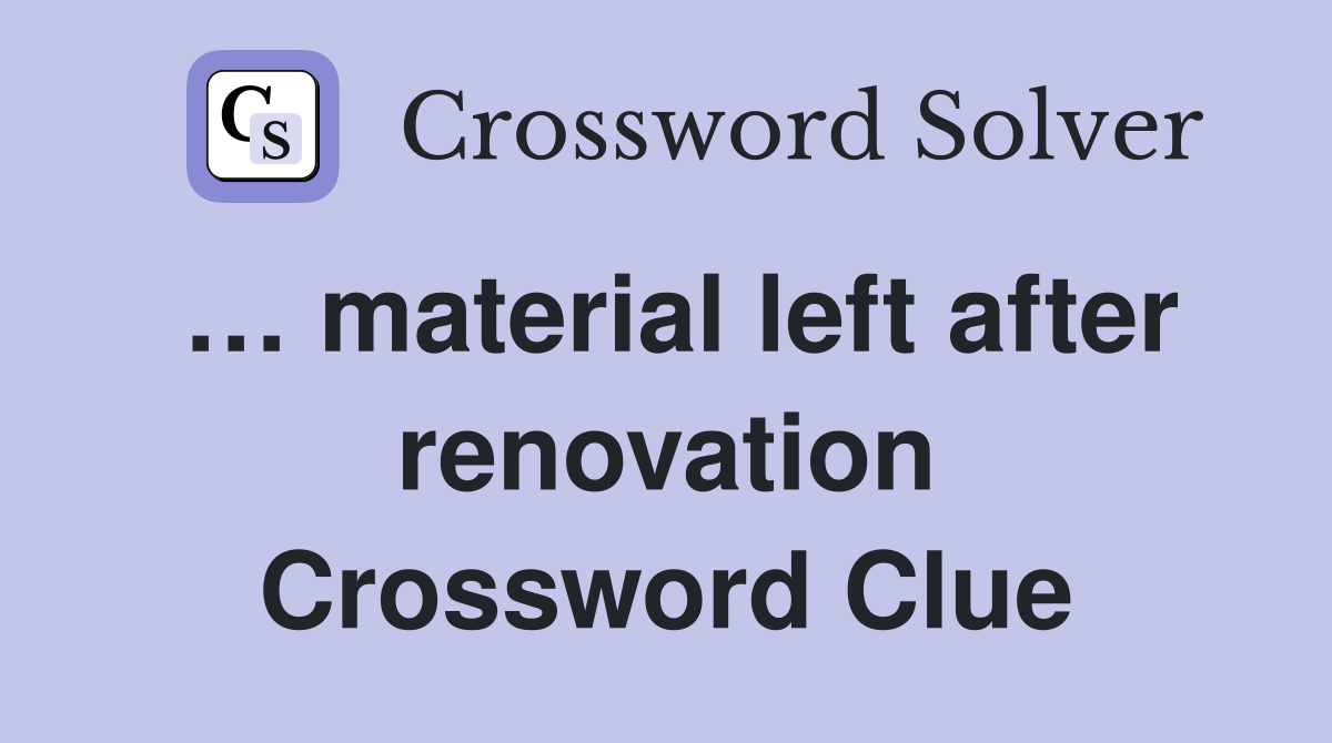 … material left after renovation Crossword Clue