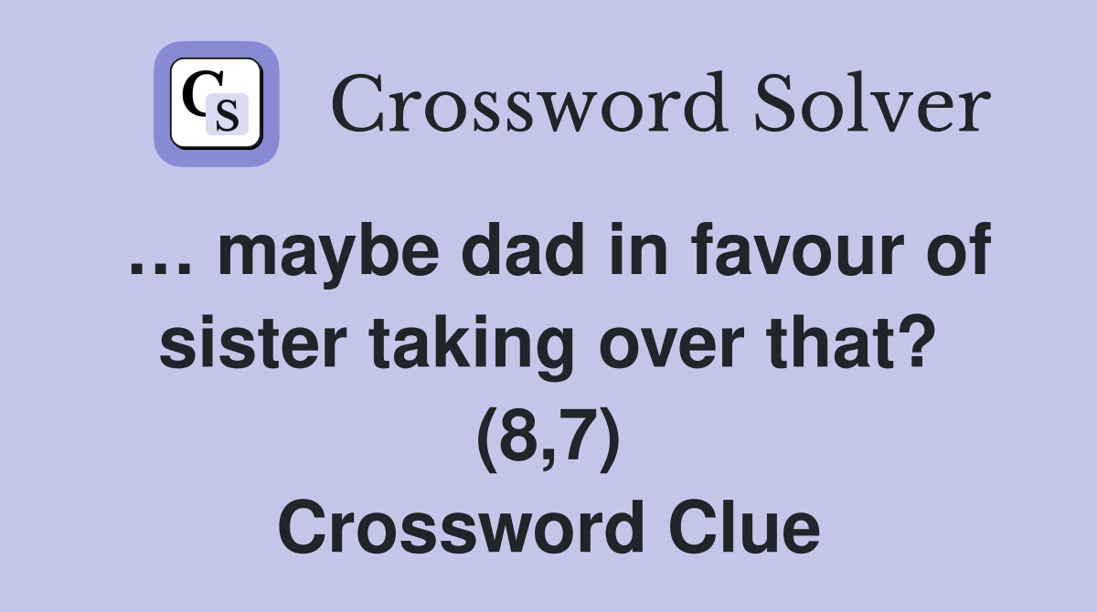 … maybe dad in favour of sister taking over that? (8,7) Crossword Clue
