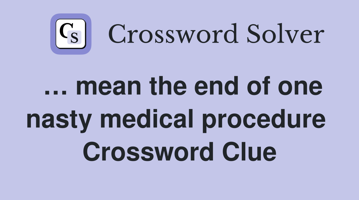 … mean the end of one nasty medical procedure  Crossword Clue