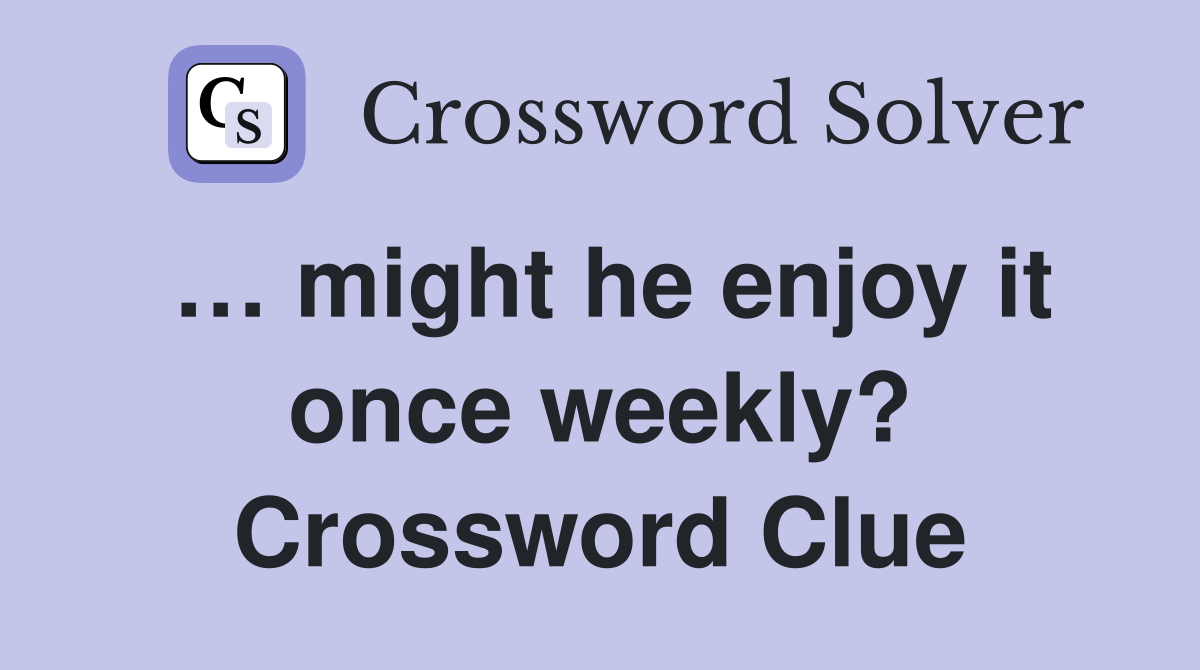 … might he enjoy it once weekly? Crossword Clue